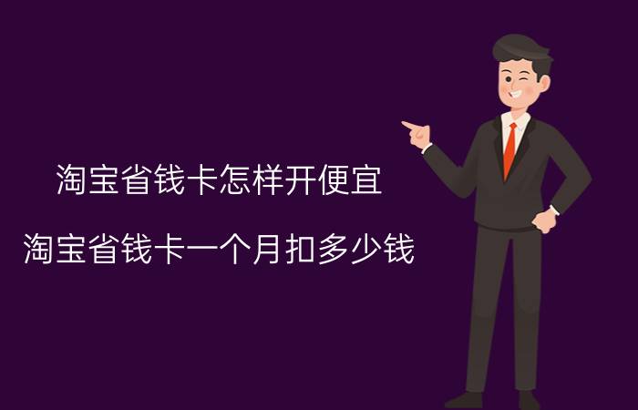 淘宝省钱卡怎样开便宜 淘宝省钱卡一个月扣多少钱？